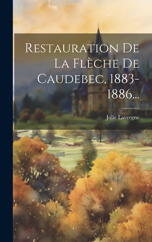 Couverture_Restauration De La Flèche De Caudebec, 1883-1886...