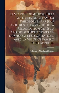 Couverture_La Vie De B. De Spinosa, Tirée Des Écrits De Ce Fameux Philosophe... Par Jean Colerus .. [- La Vérité De La Résurrection De Jésus-christ Défendue Contre B. De Spinosa Et Ses Sectateurs Avec La Vie De Ce Fameux Philosophe...]...