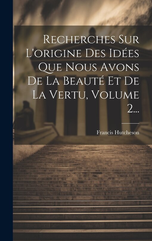 Front cover_Recherches Sur L'origine Des Idées Que Nous Avons De La Beauté Et De La Vertu, Volume 2...