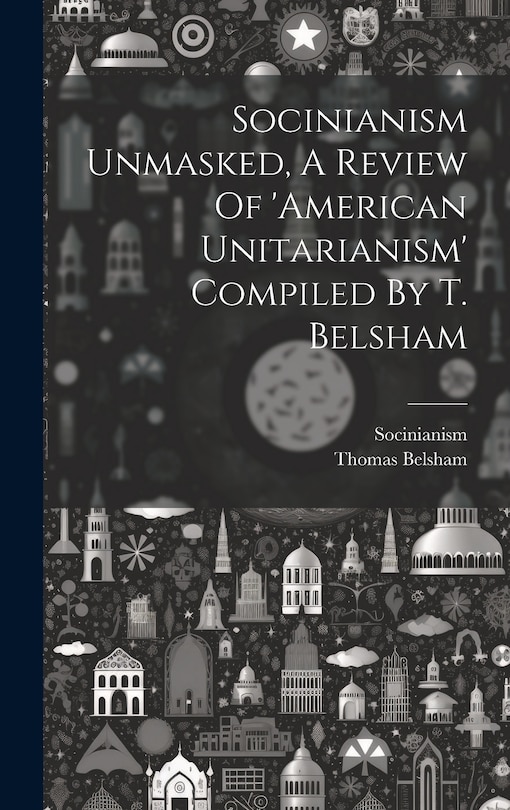 Couverture_Socinianism Unmasked, A Review Of 'american Unitarianism' Compiled By T. Belsham