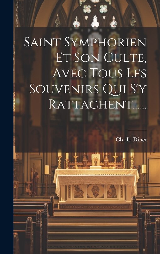Front cover_Saint Symphorien Et Son Culte, Avec Tous Les Souvenirs Qui S'y Rattachent......