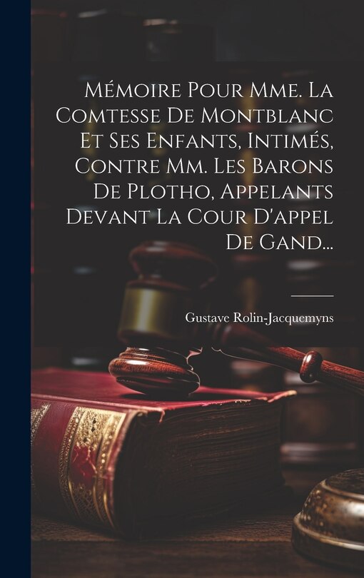 Couverture_Mémoire Pour Mme. La Comtesse De Montblanc Et Ses Enfants, Intimés, Contre Mm. Les Barons De Plotho, Appelants Devant La Cour D'appel De Gand...
