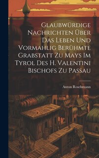 Couverture_Glaubwürdige Nachrichten Über Das Leben Und Vormahlig Berühmte Grabstatt Zu Mays Im Tyrol Des H. Valentini Bischofs Zu Passau