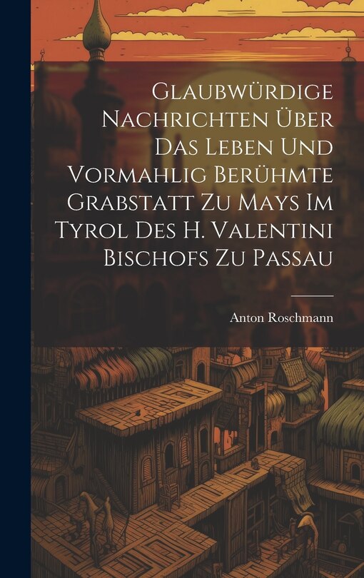 Couverture_Glaubwürdige Nachrichten Über Das Leben Und Vormahlig Berühmte Grabstatt Zu Mays Im Tyrol Des H. Valentini Bischofs Zu Passau