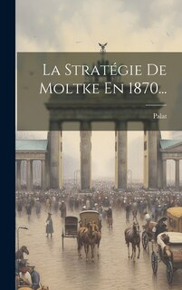 Front cover_La Stratégie De Moltke En 1870...