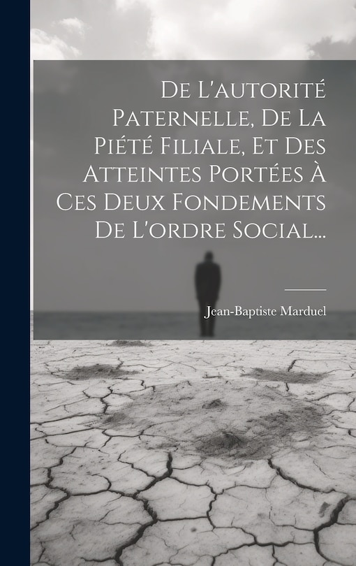 Front cover_De L'autorité Paternelle, De La Piété Filiale, Et Des Atteintes Portées À Ces Deux Fondements De L'ordre Social...