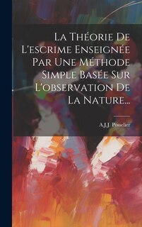 Couverture_La Théorie De L'escrime Enseignée Par Une Méthode Simple Basée Sur L'observation De La Nature...