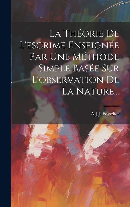 Couverture_La Théorie De L'escrime Enseignée Par Une Méthode Simple Basée Sur L'observation De La Nature...
