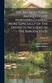 Couverture_The Architectural Antiquities Of Northern Gujarat, More Especially Of The Districts Included In The Baroda State; Volume 32