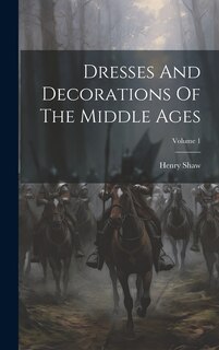 Couverture_Dresses And Decorations Of The Middle Ages; Volume 1