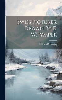 Front cover_Swiss Pictures, Drawn By E. Whymper