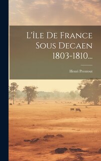 Couverture_L'&icirc;le De France Sous Decaen 1803-1810...