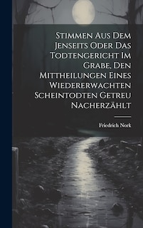 Front cover_Stimmen Aus Dem Jenseits Oder Das Todtengericht Im Grabe, Den Mittheilungen Eines Wiedererwachten Scheintodten Getreu Nacherzählt