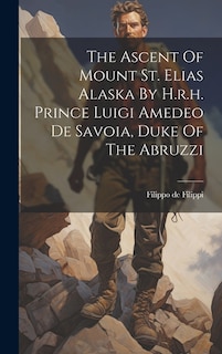 The Ascent Of Mount St. Elias Alaska By H.r.h. Prince Luigi Amedeo De Savoia, Duke Of The Abruzzi