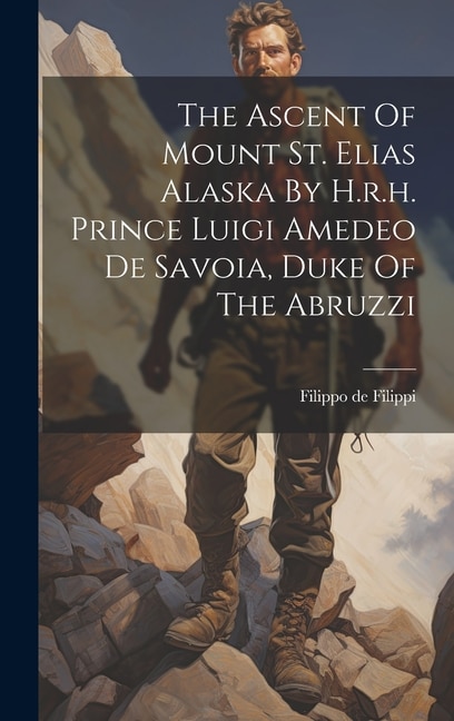 Couverture_The Ascent Of Mount St. Elias Alaska By H.r.h. Prince Luigi Amedeo De Savoia, Duke Of The Abruzzi