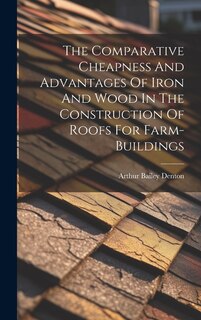 Front cover_The Comparative Cheapness And Advantages Of Iron And Wood In The Construction Of Roofs For Farm-buildings