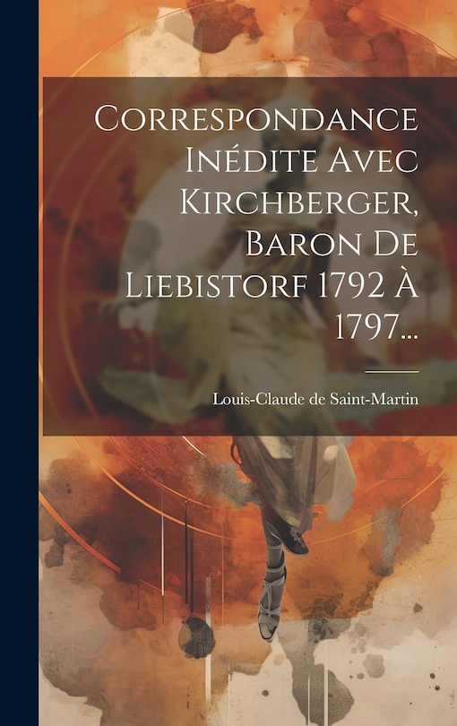 Front cover_Correspondance Inédite Avec Kirchberger, Baron De Liebistorf 1792 À 1797...