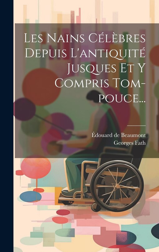Couverture_Les Nains Célèbres Depuis L'antiquité Jusques Et Y Compris Tom-pouce...