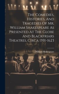 Front cover_The Comedies, Histories, And Tragedies Of Mr. William Shakespeare As Presented At The Globe And Blackfriars Theatres, Circa 1591-1623
