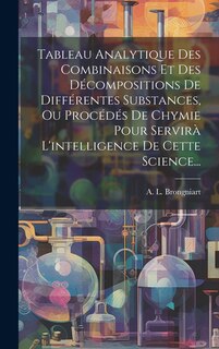 Front cover_Tableau Analytique Des Combinaisons Et Des Décompositions De Différentes Substances, Ou Procédés De Chymie Pour Servirà L'intelligence De Cette Science...