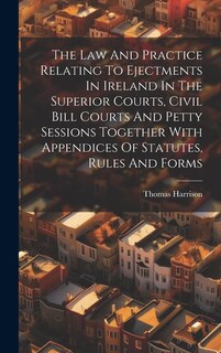 Couverture_The Law And Practice Relating To Ejectments In Ireland In The Superior Courts, Civil Bill Courts And Petty Sessions Together With Appendices Of Statutes, Rules And Forms