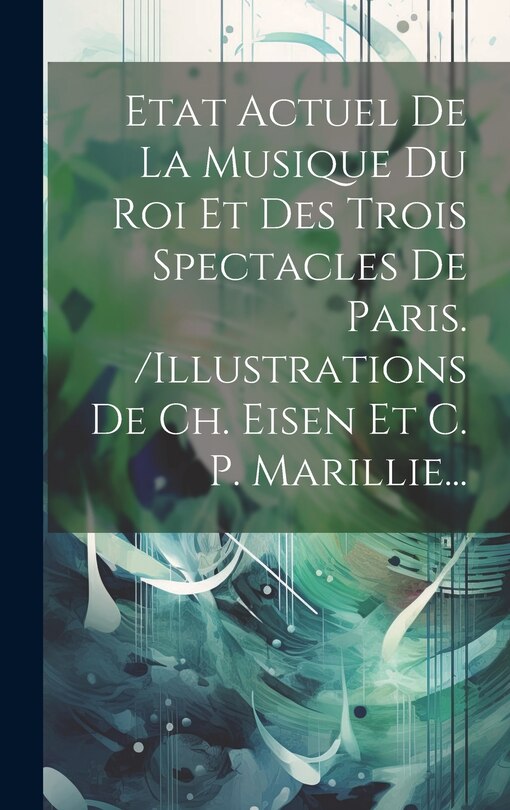 Front cover_Etat Actuel De La Musique Du Roi Et Des Trois Spectacles De Paris. /illustrations De Ch. Eisen Et C. P. Marillie...