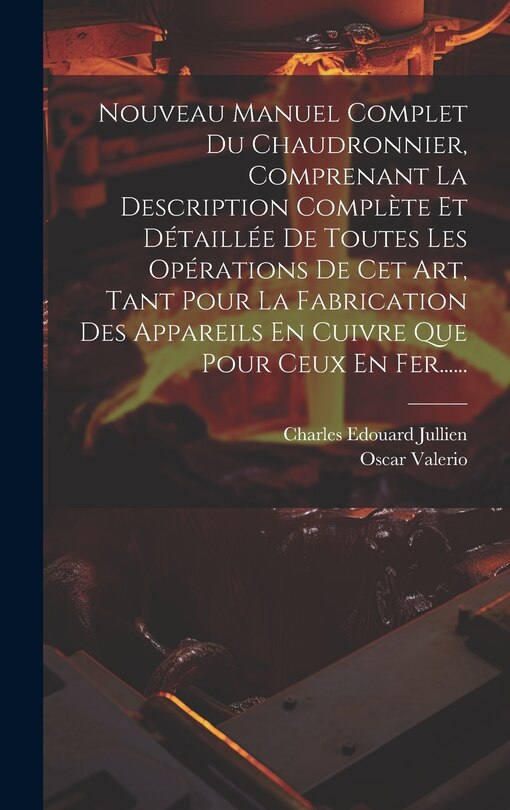 Front cover_Nouveau Manuel Complet Du Chaudronnier, Comprenant La Description Complète Et Détaillée De Toutes Les Opérations De Cet Art, Tant Pour La Fabrication Des Appareils En Cuivre Que Pour Ceux En Fer......