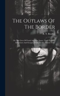 The Outlaws Of The Border: Or, The Lives Of Frank And Jesse James, Their Exploits, Adventures And Escapes, Down To The Present Time