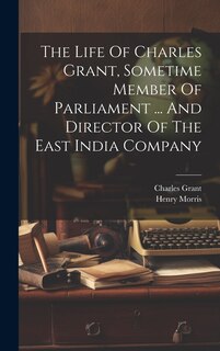 Couverture_The Life Of Charles Grant, Sometime Member Of Parliament ... And Director Of The East India Company