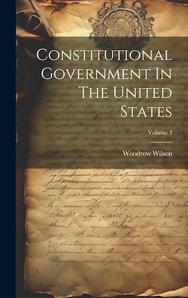 Constitutional Government In The United States; Volume 3