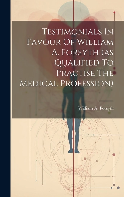 Couverture_Testimonials In Favour Of William A. Forsyth (as Qualified To Practise The Medical Profession)