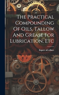 Front cover_The Practical Compounding Of Oils, Tallow And Grease For Lubrication, Etc