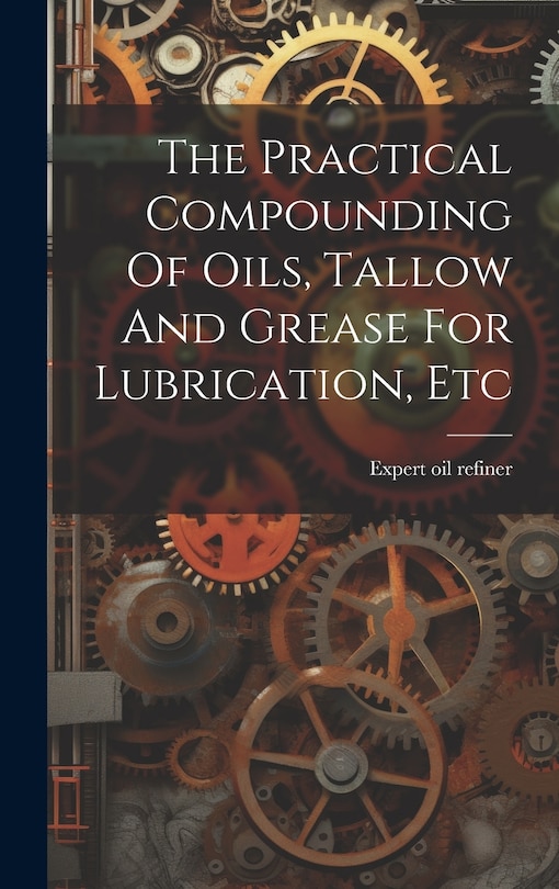 Front cover_The Practical Compounding Of Oils, Tallow And Grease For Lubrication, Etc