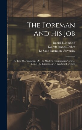 The Foreman And His Job: The First Work Manual Of The Modern Foremanship Course, Being The Expression Of Practical Foremen