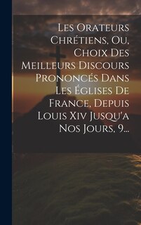Front cover_Les Orateurs Chrétiens, Ou, Choix Des Meilleurs Discours Prononcés Dans Les Églises De France, Depuis Louis Xiv Jusqu'a Nos Jours, 9...