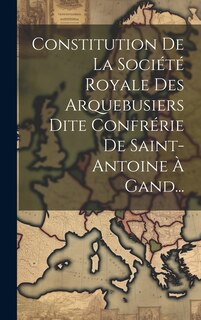 Front cover_Constitution De La Société Royale Des Arquebusiers Dite Confrérie De Saint-antoine À Gand...