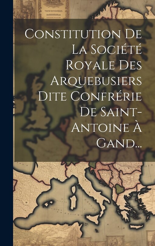 Front cover_Constitution De La Société Royale Des Arquebusiers Dite Confrérie De Saint-antoine À Gand...