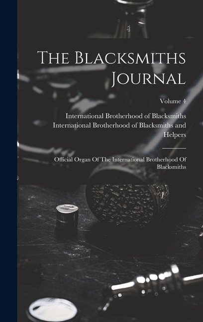 The Blacksmiths Journal: Official Organ Of The International Brotherhood Of Blacksmiths; Volume 4