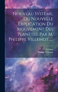 Nouveau Système, Ou Nouvelle Explication Du Mouvement Des Planètes, Par M. Philippe Villemot......