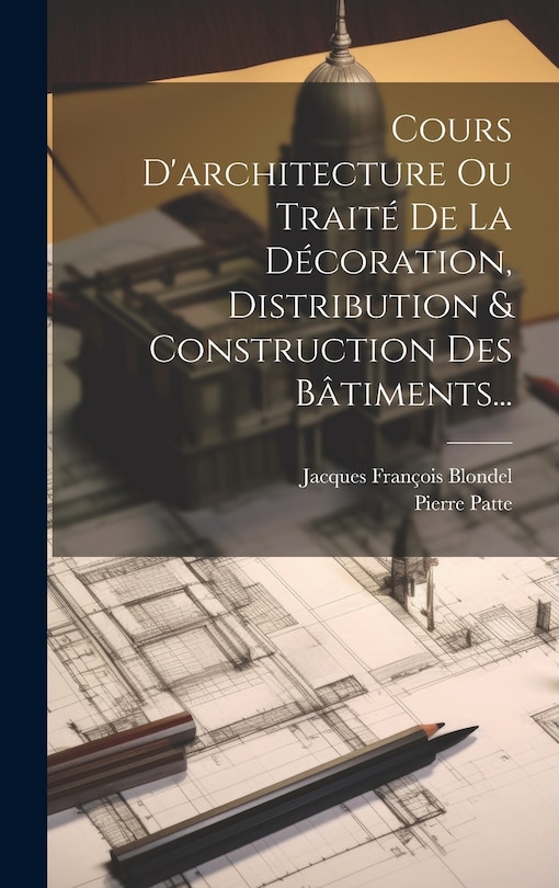 Front cover_Cours D'architecture Ou Trait&eacute; De La D&eacute;coration, Distribution & Construction Des B&acirc;timents...