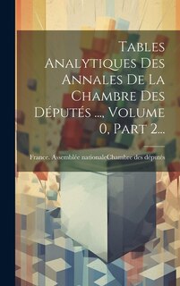 Front cover_Tables Analytiques Des Annales De La Chambre Des Députés ..., Volume 0, Part 2...