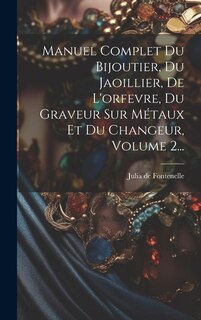 Front cover_Manuel Complet Du Bijoutier, Du Jaoillier, De L'orfevre, Du Graveur Sur Métaux Et Du Changeur, Volume 2...