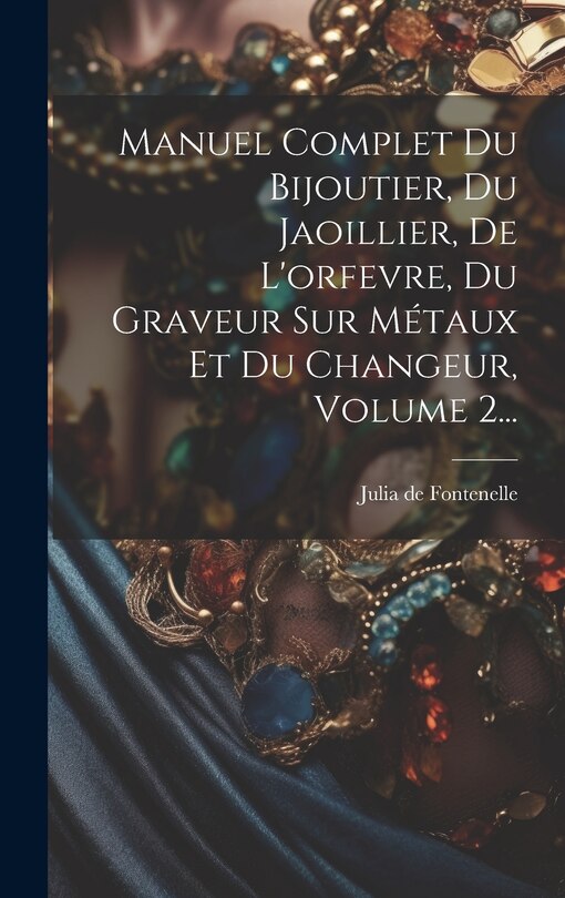 Front cover_Manuel Complet Du Bijoutier, Du Jaoillier, De L'orfevre, Du Graveur Sur Métaux Et Du Changeur, Volume 2...