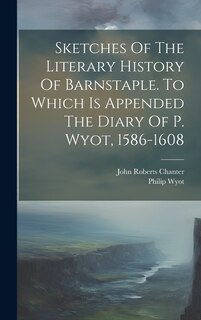 Front cover_Sketches Of The Literary History Of Barnstaple. To Which Is Appended The Diary Of P. Wyot, 1586-1608