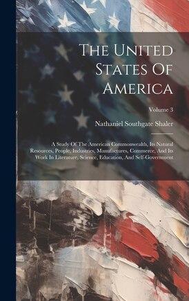 The United States Of America: A Study Of The American Commonwealth, Its Natural Resources, People, Industries, Manufactures, Commerce, And Its Work In Literature, Science, Education, And Self-government; Volume 3