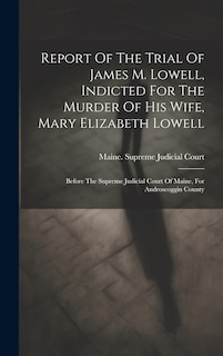 Front cover_Report Of The Trial Of James M. Lowell, Indicted For The Murder Of His Wife, Mary Elizabeth Lowell