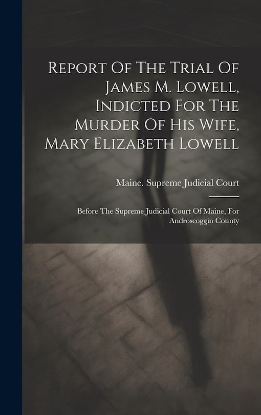 Front cover_Report Of The Trial Of James M. Lowell, Indicted For The Murder Of His Wife, Mary Elizabeth Lowell