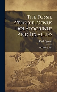 The Fossil Crinoid Genus Dolatocrinus And Its Allies: By Frank Springer