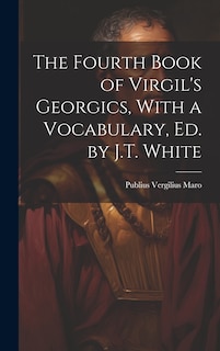 Front cover_The Fourth Book of Virgil's Georgics, With a Vocabulary, Ed. by J.T. White