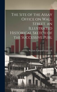 Front cover_The Site of the Assay Office on Wall Street, an Illustrated Historical Sketch of the Successive Publ